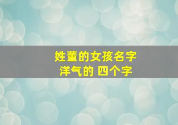 姓董的女孩名字洋气的 四个字